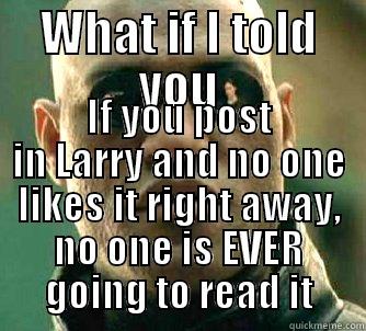 WHAT IF I TOLD YOU IF YOU POST IN LARRY AND NO ONE LIKES IT RIGHT AWAY, NO ONE IS EVER GOING TO READ IT Matrix Morpheus