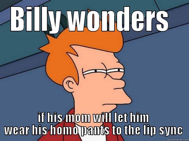 BILLY WONDERS  IF HIS MOM WILL LET HIM WEAR HIS HOMO PANTS TO THE LIP SYNC Futurama Fry