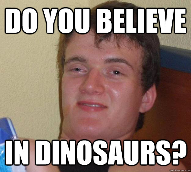 Do you believe in dinosaurs?   10 Guy