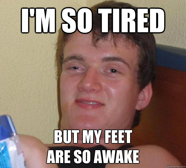 I'm so tired but my feet 
are so awake - I'm so tired but my feet 
are so awake  10 Guy