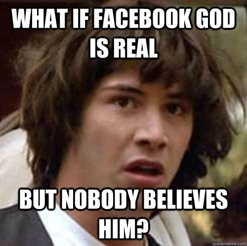 What if facebook god is real but nobody believes him? - What if facebook god is real but nobody believes him?  Misc