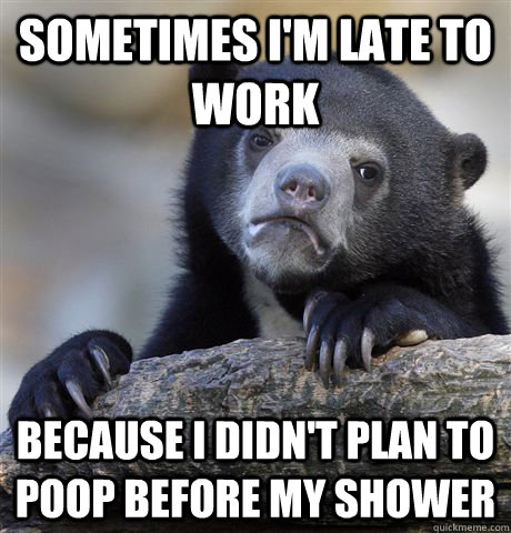 Sometimes I'm late to work Because I didn't plan to poop before my shower - Sometimes I'm late to work Because I didn't plan to poop before my shower  Confession Bear