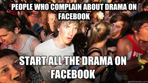 people who complain about drama on facebook start all the drama on facebook - people who complain about drama on facebook start all the drama on facebook  Sudden Clarity Clarence