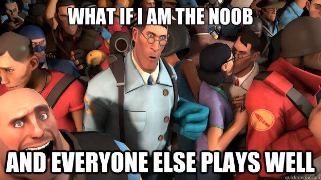 WHAT IF I AM THE NOOB AND EVERYONE ELSE PLAYS WELL - WHAT IF I AM THE NOOB AND EVERYONE ELSE PLAYS WELL  Sudden Clarity Medic