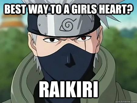 Best way to a girls Heart? Raikiri - Best way to a girls Heart? Raikiri  Scumbag Kakashi