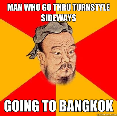 Man Who Go Thru Turnstyle Sideways Going To Bangkok  Confucius says