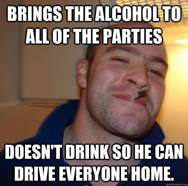 Brings the alcohol to all of the parties Doesn't drink so he can drive everyone home. - Brings the alcohol to all of the parties Doesn't drink so he can drive everyone home.  Misc