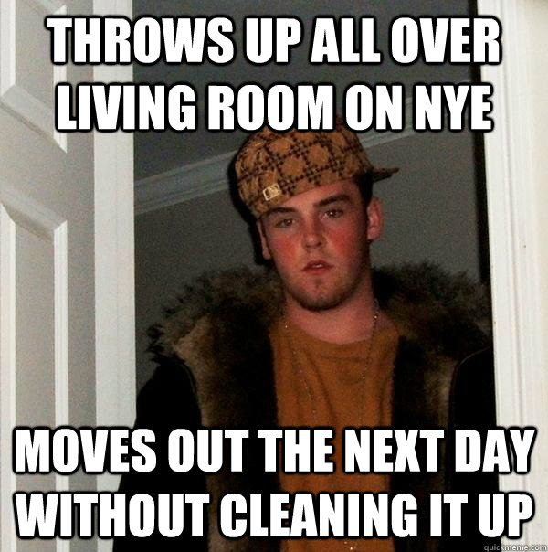 Throws up all over living room on NYE Moves out the next day without cleaning it up - Throws up all over living room on NYE Moves out the next day without cleaning it up  Scumbag Steve