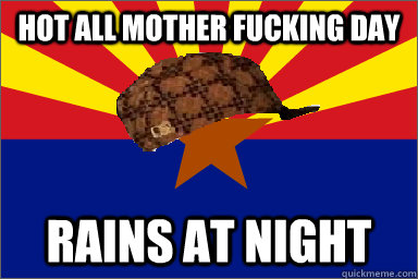 Hot all mother fucking day Rains at night  Scumbag Arizona
