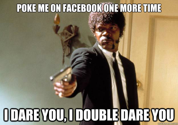 poke me on facebook one more time i dare you, i double dare you   Samuel L Jackson