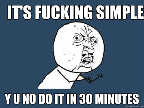 It's Fucking Simple y u no do it in 30 minutes  Y U No