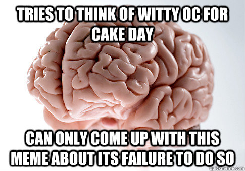 Tries to think of witty OC for cake day can only come up with this meme about its failure to do so  Scumbag Brain