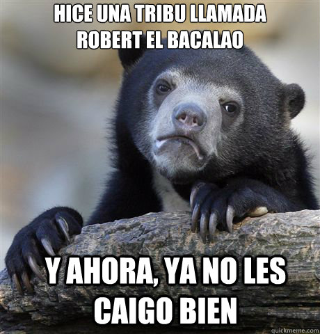 Hice una Tribu llamada
Robert el Bacalao

 Y ahora, ya no les caigo bien - Hice una Tribu llamada
Robert el Bacalao

 Y ahora, ya no les caigo bien  Confession Bear