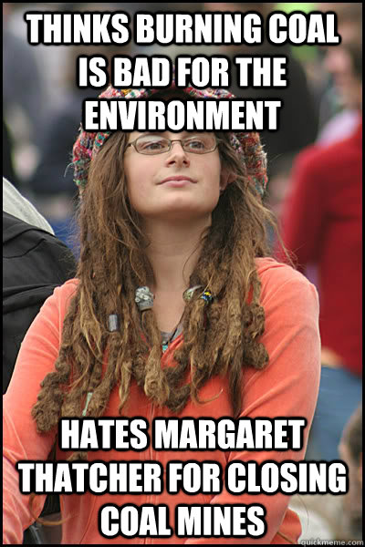 Thinks burning coal is bad for the environment Hates margaret thatcher for closing coal mines  College Liberal