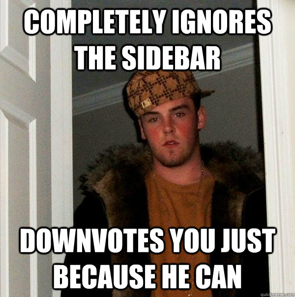 Completely ignores the sidebar Downvotes you just because he can  Scumbag Steve