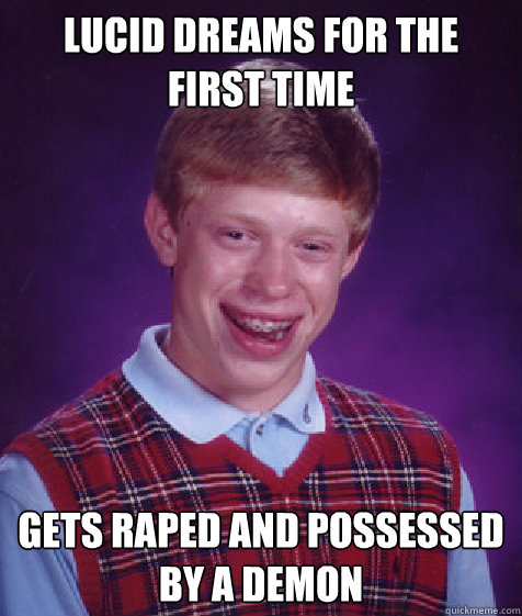 Lucid dreams for the first time Gets raped and possessed by a demon  Bad Luck Brian