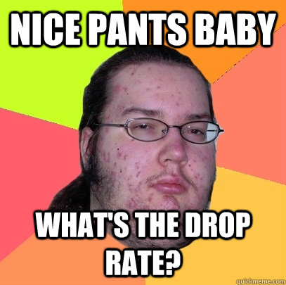 nice pants baby what's the drop rate?  Butthurt Dweller