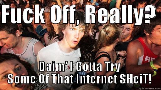 FUCK OFF, REALLY?  DAIM' I GOTTA TRY SOME OF THAT INTERNET SHEIT! Sudden Clarity Clarence