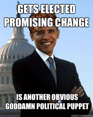 Gets elected promising change is another obvious goddamn political puppet  Scumbag Obama