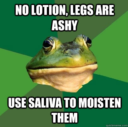 no lotion, legs are ashy use saliva to moisten them - no lotion, legs are ashy use saliva to moisten them  Foul Bachelor Frog