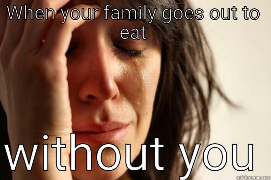 sad no food - WHEN YOUR FAMILY GOES OUT TO EAT  WITHOUT YOU First World Problems