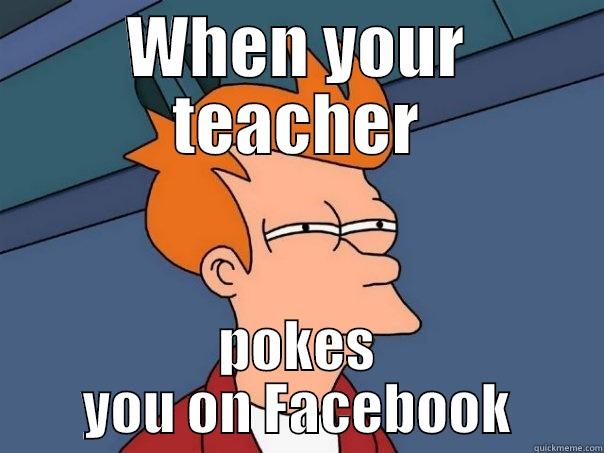 WHEN YOUR TEACHER POKES YOU ON FACEBOOK Futurama Fry