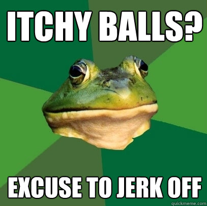 Itchy Balls? Excuse to jerk off - Itchy Balls? Excuse to jerk off  Foul Bachelor Frog