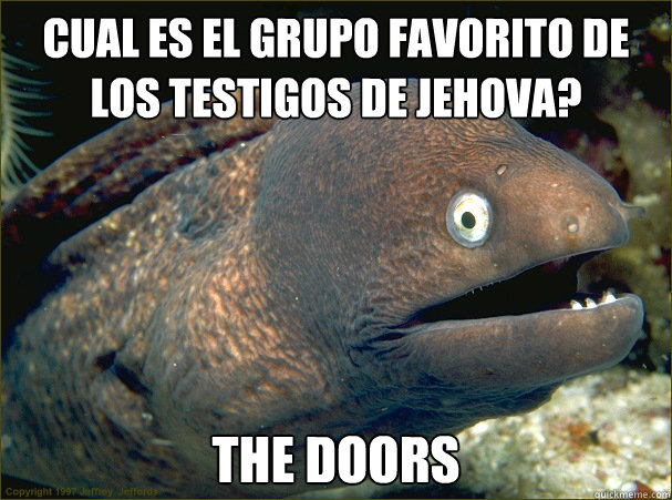 cual es el grupo favorito de los testigos de jehova? the doors - cual es el grupo favorito de los testigos de jehova? the doors  Bad Joke Eel