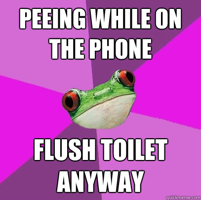 peeing while on the phone flush toilet anyway - peeing while on the phone flush toilet anyway  Foul Bachelorette Frog