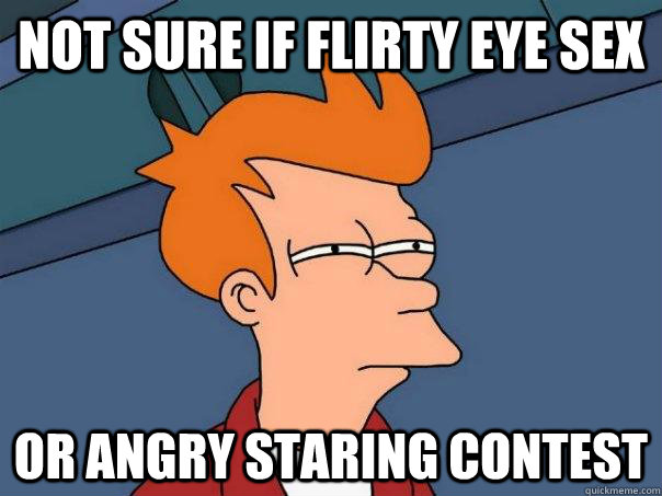 Not sure if flirty eye sex Or angry staring contest  Futurama Fry