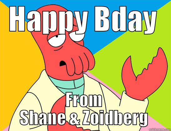   - HAPPY BDAY FROM SHANE & ZOIDBERG Futurama Zoidberg 