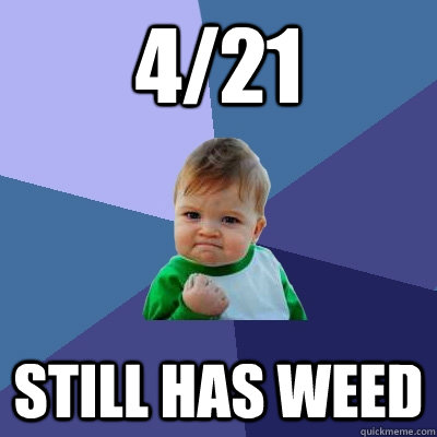 4/21 Still has weed  Success Kid