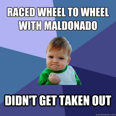 Raced wheel to wheel with Maldonado Didn't get taken out - Raced wheel to wheel with Maldonado Didn't get taken out  Success Kid