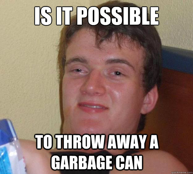 Is it possible to throw away a garbage can  10 Guy