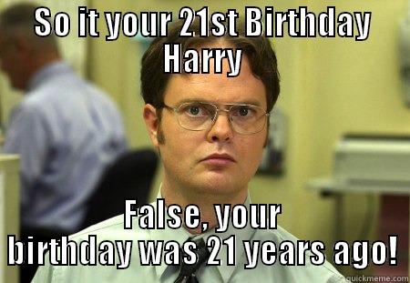 Happy Birthday Harry - SO IT YOUR 21ST BIRTHDAY HARRY FALSE, YOUR BIRTHDAY WAS 21 YEARS AGO! Schrute