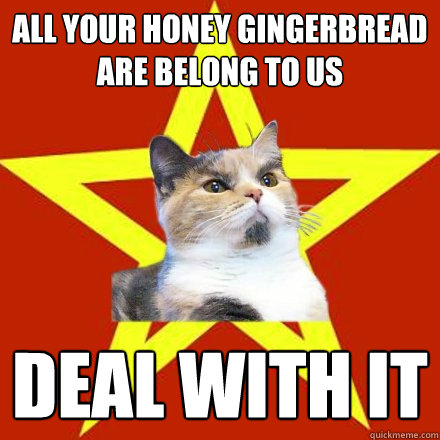 All your honey gingerbread are belong to us DEAL WITH IT  Lenin Cat