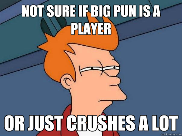 not sure if big pun is a player or just crushes a lot  Futurama Fry