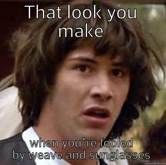 weave and shades - THAT LOOK YOU MAKE WHEN YOU'RE FOOLED BY WEAVE AND SUNGLASSES conspiracy keanu