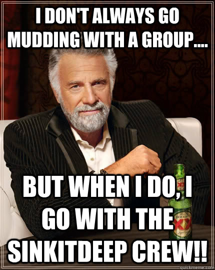 I don't always go mudding with a group.... but when I do, I go with the SINKITDEEP crew!!  The Most Interesting Man In The World