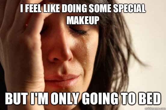 I Feel like doing some special makeup But i'm Only Going to bed  First World Problems