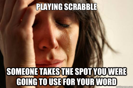 playing scrabble someone takes the spot you were going to use for your word - playing scrabble someone takes the spot you were going to use for your word  First World Problems