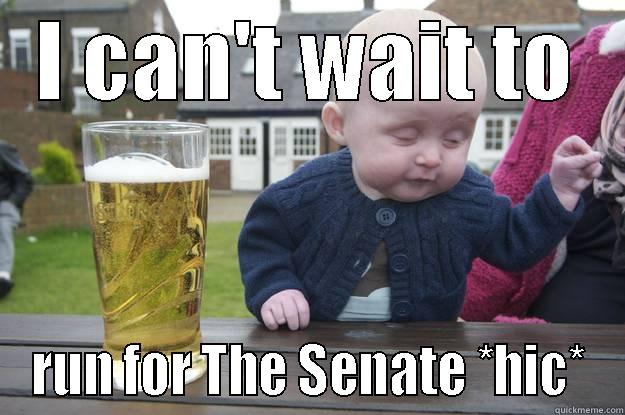 I CAN'T WAIT TO RUN FOR THE SENATE *HIC* drunk baby