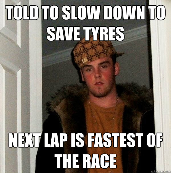 Told to slow down to save tyres next lap is fastest of the race  Scumbag Steve