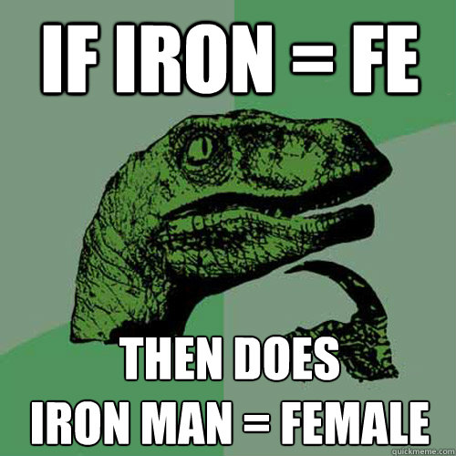 if iron = fe then does
iron man = female  Philosoraptor