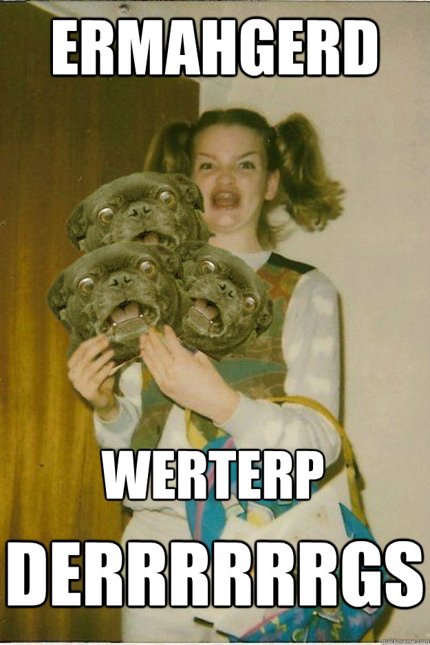 ermahgerd Werterp Derrrrrrgs  ermahgerd dergs