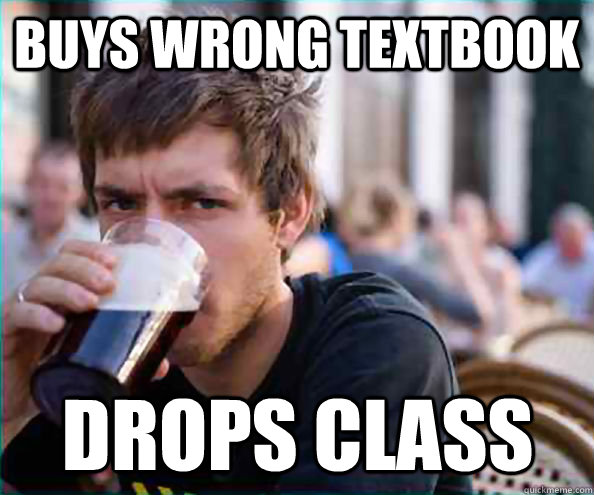 Buys wrong textbook drops class  Lazy College Senior