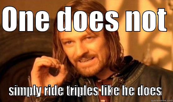 ONE DOES NOT  SIMPLY RIDE TRIPLES LIKE HE DOES Boromir