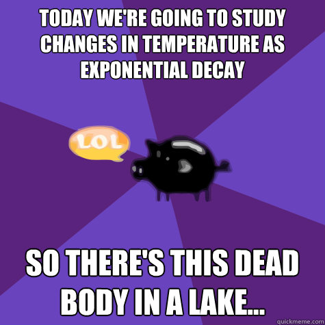 today we're going to study changes in temperature as exponential decay so there's this dead body in a lake... - today we're going to study changes in temperature as exponential decay so there's this dead body in a lake...  PGSMST Pig