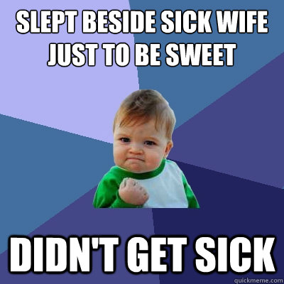 Slept beside sick wife just to be sweet Didn't get sick - Slept beside sick wife just to be sweet Didn't get sick  Success Kid