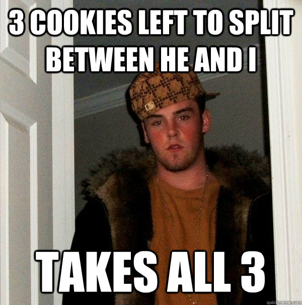 3 Cookies left to split between he and i Takes all 3 - 3 Cookies left to split between he and i Takes all 3  Scumbag Steve